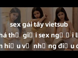 sex gái tây vietsub Khám phá thế giới sex người lớn: Tìm hiểu về những điều đặc biệt trong đời sống tình dục của người trưởng thành
