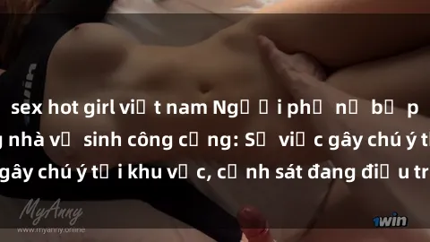 sex hot girl việt nam Người phụ nữ bị phát hiện sex trong nhà vệ sinh công cộng: Sự việc gây chú ý tại khu vực, cảnh sát đang điều tra để làm rõ