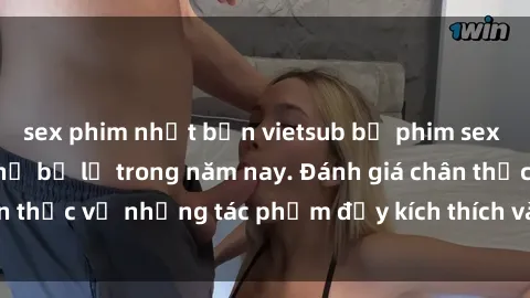 sex phim nhật bản vietsub bộ phim sex  đáng xem không thể bỏ lỡ trong năm nay. Đánh giá chân thực về những tác phẩm đầy kích thích và hấp dẫn này.