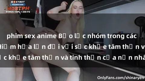 phim sex anime Bạo lực nhóm trong các hành vi tình dục: Hiểm họa lớn đối với sức khỏe tâm thần và tinh thần của nạn nhân.