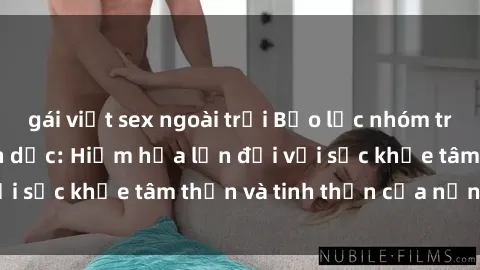 gái việt sex ngoài trời Bạo lực nhóm trong các hành vi tình dục: Hiểm họa lớn đối với sức khỏe tâm thần và tinh thần của nạn nhân.