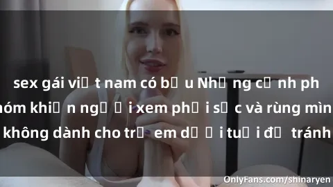 sex gái việt nam có bầu Những cảnh phim sex bạo dâm nhóm khiến người xem phải sốc và rùng mình, không dành cho trẻ em dưới tuổi để tránh ảnh hưởng tiêu cực.