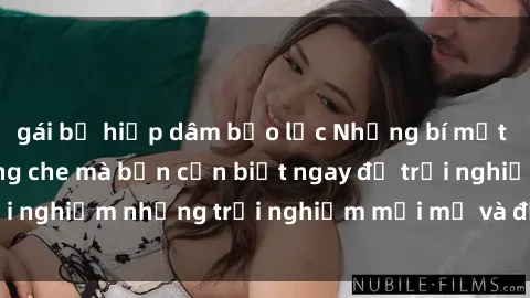 gái bị hiếp dâm bạo lực Những bí mật của sex nhóm không che mà bạn cần biết ngay để trải nghiệm những trải nghiệm mới mẻ và đầy kích thích.