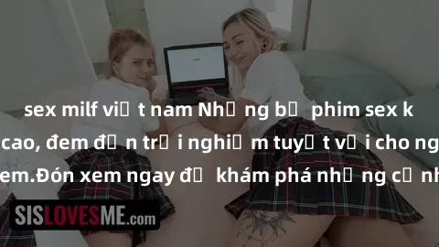 sex milf việt nam Những bộ phim sex không che HD đỉnh cao, đem đến trải nghiệm tuyệt vời cho người xem.Đón xem ngay để khám phá những cảnh quay đẹp mắt và kích thích.