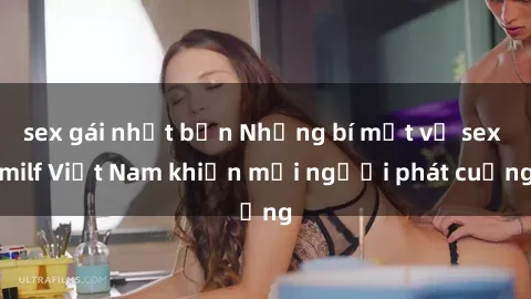 sex gái nhật bản Những bí mật về sex milf Việt Nam khiến mọi người phát cuồng