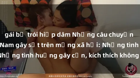gái bị trói hiếp dâm Những câu chuyện sex sinh viên Việt Nam gây sốt trên mạng xã hội: Những tình huống gây cấn, kích thích không thể bỏ qua