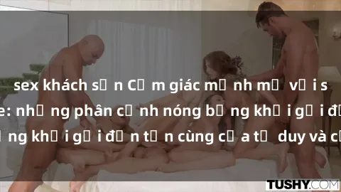 sex khách sạn Cảm giác mạnh mẽ với sex BDSM không che: những phân cảnh nóng bỏng khơi gợi đến tận cùng của tư duy và cơ thể.