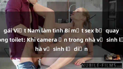 gái Việt Nam làm tình Bí mật sex bị quay lén trong toilet: Khi camera ẩn trong nhà vệ sinh lộ diện
