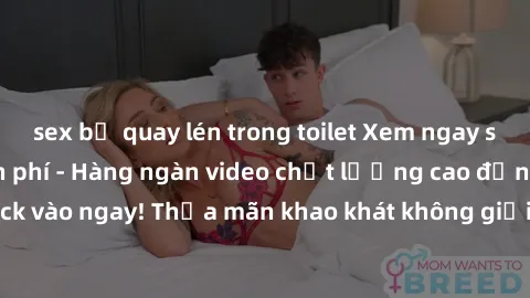 sex bị quay lén trong toilet Xem ngay sex jav full HD miễn phí - Hàng ngàn video chất lượng cao đỉnh cao chỉ cần click vào ngay! Thỏa mãn khao khát không giới hạn, đón chờ những trải nghiệm mới lạ!