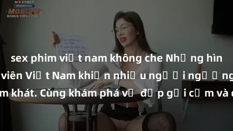 sex phim việt nam không che Những hình ảnh sex gái sinh viên Việt Nam khiến nhiều người ngưỡng mộ và thèm khát. Cùng khám phá vẻ đẹp gợi cảm và quyến rũ của những cô gái trẻ này.