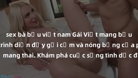 sex bà bầu việt nam Gái Việt mang bầu và làm tình: Màn trình diễn đầy gợi cảm và nóng bỏng của phụ nữ mang thai. Khám phá cuộc sống tình dục đầy hấp dẫn và mới lạ của họ!