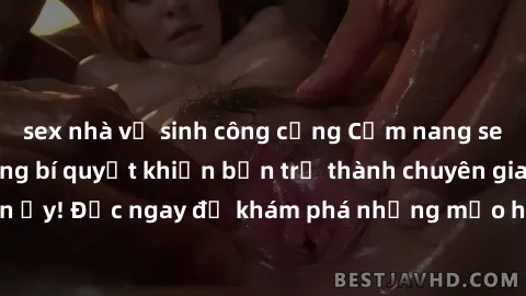 sex nhà vệ sinh công cộng Cẩm nang sex không che: Những bí quyết khiến bạn trở thành chuyên gia trong chuyện ấy! Đọc ngay để khám phá những mẹo hay và bí quyết tình dục không che.