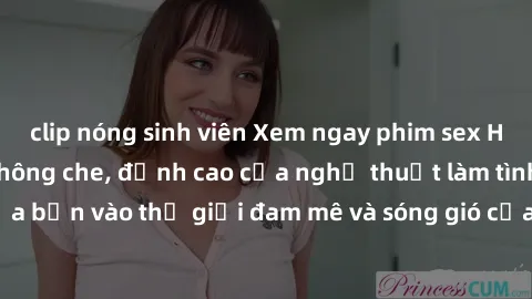 clip nóng sinh viên Xem ngay phim sex HD chất lượng cao không che, đỉnh cao của nghệ thuật làm tình, đưa bạn vào thế giới đam mê và sóng gió của tình yêu không giới hạn.