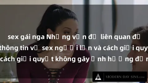 sex gái nga Những vấn đề liên quan đến việc tiếp cận thông tin về sex người lớn và cách giải quyết không gây ảnh hưởng đến trẻ em