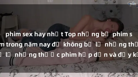 phim sex hay nhất Top những bộ phim sex hay nhất nên xem trong năm nay để không bỏ lỡ những thước phim hấp dẫn và đầy kịch tính.