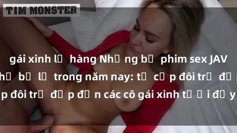 gái xinh lộ hàng Những bộ phim sex JAV hot nhất không thể bỏ lỡ trong năm nay: từ cặp đôi trẻ đẹp đến các cô gái xinh tươi đầy sức hút.