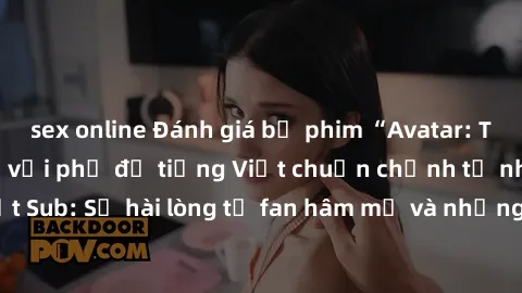 sex online Đánh giá bộ phim “Avatar: The Last Airbender” với phụ đề tiếng Việt chuẩn chỉnh từ nhóm Jav Việt Sub: Sự hài lòng từ fan hâm mộ và những điểm đáng chú ý trong bộ phim.