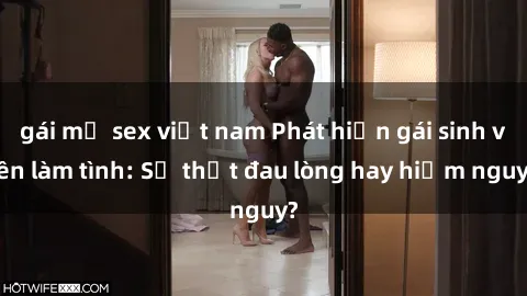 gái mỹ sex việt nam Phát hiện gái sinh viên làm tình: Sự thật đau lòng hay hiểm nguy?