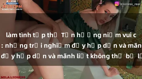 làm tình tập thể Tận hưởng niềm vui của sex với gái trẻ: những trải nghiệm đầy hấp dẫn và mãnh liệt không thể bỏ lỡ