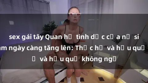 sex gái tây Quan hệ tình dục của nữ sinh Việt Nam ngày càng tăng lên: Thực hư và hậu quả không ngờ
