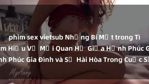 phim sex vietsub Những Bí Mật trong Tình Dục Gia Đình: Tìm Hiểu Về Mối Quan Hệ Giữa Hạnh Phúc Gia Đình và Sự Hài Hòa Trong Cuộc Sống Tình Dục