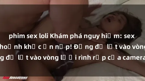 phim sex loli Khám phá nguy hiểm: sex camera ẩn ghi lại khoảnh khắc ẩn nấp! Đừng để lọt vào vòng lưới rình rập của camera ẩn!