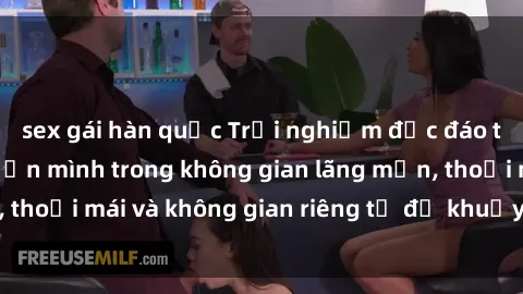 sex gái hàn quốc Trải nghiệm độc đáo tại sex nhà nghỉ: ẩn mình trong không gian lãng mạn, thoải mái và không gian riêng tư để khuấy động tình ái.