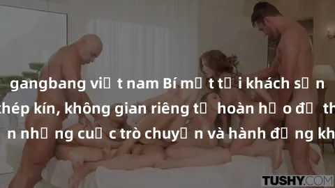 gangbang việt nam Bí mật tại khách sạn: Phòng quay lén khép kín, không gian riêng tư hoàn hảo để thực hiện những cuộc trò chuyện và hành động không bị người khác phát hiện.