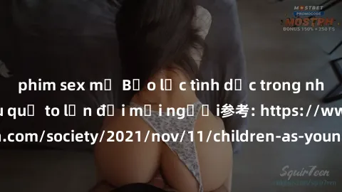 phim sex mỹ Bạo lực tình dục trong nhóm: nguy cơ và hậu quả to lớn đối mọi người参考: https://www.theguardian.com/society/2021/nov/11/children-as-young-as-four-are-being-sexually-abused-by-groups-in-uk-