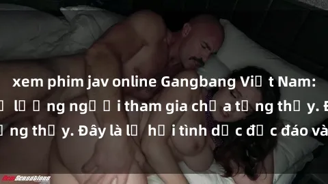 xem phim jav online Gangbang Việt Nam: Kỷ lục mới với số lượng người tham gia chưa từng thấy. Đây là lễ hội tình dục độc đáo và gây sốc.