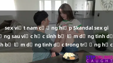 sex việt nam cưỡng hiếp Skandal sex giáo viên: Sự thật đằng sau việc học sinh bị lạm dụng tình dục trong trường học