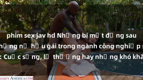 phim sex jav hd Những bí mật đằng sau cuộc sống của những nữ hầu gái trong ngành công nghiệp sex: Cuộc sống, lẽ thường hay những khó khăn mà họ phải đối mặt.