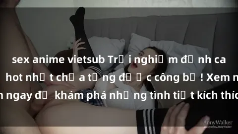 sex anime vietsub Trải nghiệm đỉnh cao cùng phim sex Mỹ hot nhất chưa từng được công bố! Xem ngay để khám phá những tình tiết kích thích, cảnh nóng bỏng!
