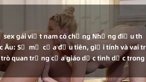 sex gái việt nam có chồng Những điều thú vị về sex ở Bắc Âu: Sự mở cửa đầu tiên, giới tính và vai trò quan trọng của giáo dục tình dục trong các quốc gia này.