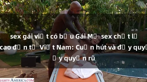 sex gái việt có bầu Gái Mỹ sex chất lượng cao đến từ Việt Nam: Cuốn hút và đầy quyến rũ
