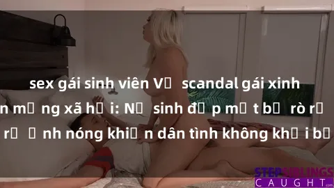 sex gái sinh viên Vụ scandal gái xinh lộ hàng gây sốt trên mạng xã hội: Nữ sinh đẹp mắt bị rò rỉ ảnh nóng khiến dân tình không khỏi bất ngờ và phẫn nộ!