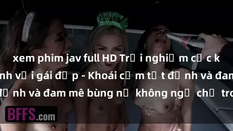 xem phim jav full HD Trải nghiệm cực kỳ thú vị khi làm tình với gái đẹp - Khoái cảm tột đỉnh và đam mê bùng nổ không ngờ chỉ trong một đêm!