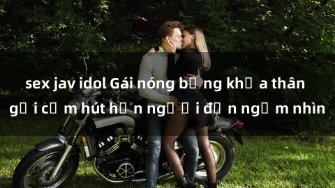 sex jav idol Gái nóng bỏng khỏa thân gợi cảm hút hồn người đến ngắm nhìn