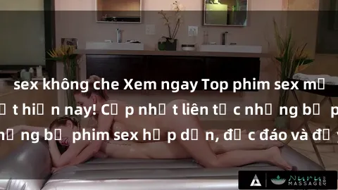 sex không che Xem ngay Top phim sex mới nhất đang hot nhất hiện nay! Cập nhật liên tục những bộ phim sex hấp dẫn, độc đáo và đầy kích thích.