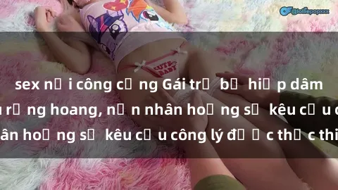 sex nơi công cộng Gái trẻ bị hiếp dâm bạo lực trong khu rừng hoang, nạn nhân hoảng sợ kêu cầu công lý được thực thi