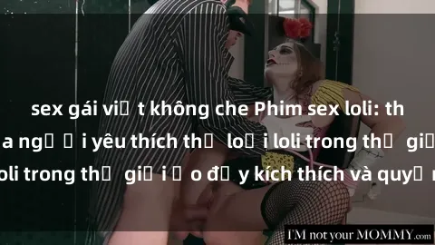 sex gái việt không che Phim sex loli: thỏa mãn đam mê của người yêu thích thể loại loli trong thế giới ảo đầy kích thích và quyến rũ.