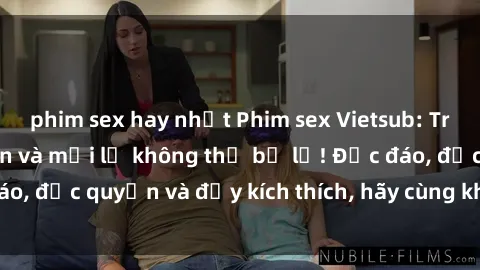 phim sex hay nhất Phim sex Vietsub: Trải nghiệm hấp dẫn và mới lạ không thể bỏ lỡ! Độc đáo, độc quyền và đầy kích thích, hãy cùng khám phá ngay!