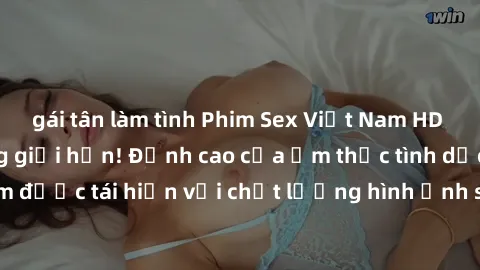 gái tân làm tình Phim Sex Việt Nam HD - Xem ngay và không giới hạn! Đỉnh cao của ẩm thực tình dục Việt Nam được tái hiện với chất lượng hình ảnh sắc nét. Hãy thưởng thức ngay!