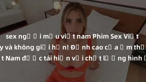 sex người mẫu việt nam Phim Sex Việt Nam HD - Xem ngay và không giới hạn! Đỉnh cao của ẩm thực tình dục Việt Nam được tái hiện với chất lượng hình ảnh sắc nét. Hãy thưởng thức ngay!