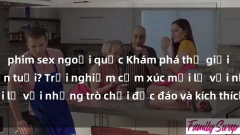 phim sex ngoại quốc Khám phá thế giới sex trực tuyến: Hơn tuổi? Trải nghiệm cảm xúc mới lạ với những trò chơi độc đáo và kích thích người lớn