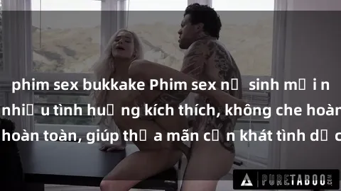 phim sex bukkake Phim sex nữ sinh mới nhất: Trải nghiệm nhiều tình huống kích thích, không che hoàn toàn, giúp thỏa mãn cơn khát tình dục của các bạn trẻ