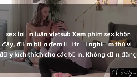 sex loạn luân vietsub Xem phim sex không che miễn phí tại đây, đảm bảo đem lại trải nghiệm thú vị và đầy kích thích cho các bạn. Không cần đăng ký, hoàn toàn miễn phí.