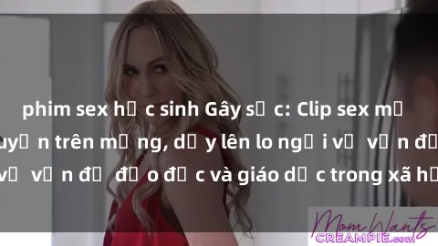 phim sex học sinh Gây sốc: Clip sex mẹ con Việt Nam lan truyền trên mạng, dấy lên lo ngại về vấn đề đạo đức và giáo dục trong xã hội hiện nay.