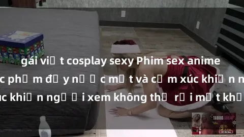 gái việt cosplay sexy Phim sex anime đỉnh cao: Những tác phẩm đầy nước mắt và cảm xúc khiến người xem không thể rời mắt khỏi màn hình