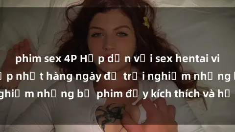 phim sex 4P Hấp dẫn với sex hentai vietsub mới nhất, cập nhật hàng ngày để trải nghiệm những bộ phim đầy kích thích và hấp dẫn.